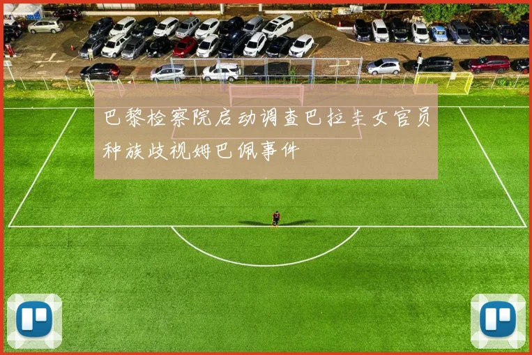 巴黎检察院启动调查巴拉圭女官员种族歧视姆巴佩事件