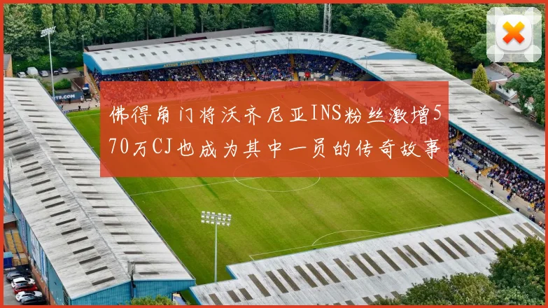 佛得角门将沃齐尼亚INS粉丝激增570万CJ也成为其中一员的传奇故事