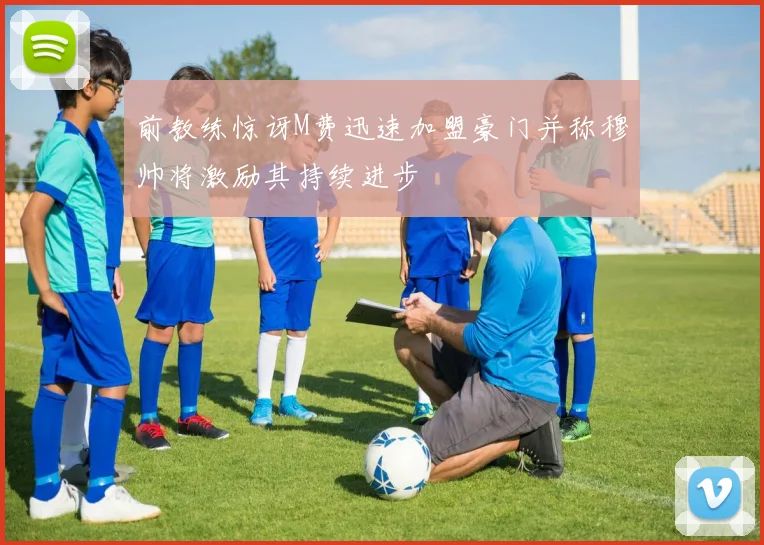 前教练惊讶M费迅速加盟豪门并称穆帅将激励其持续进步
