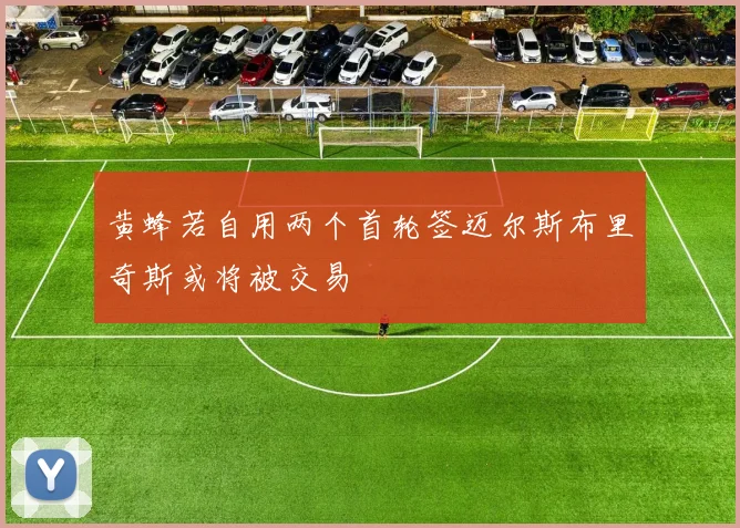 黄蜂若自用两个首轮签迈尔斯布里奇斯或将被交易