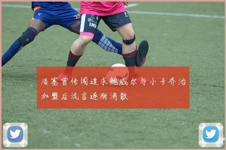 活塞曾传闻追求鲍威尔与小卡乔治加盟后流言逐渐消散