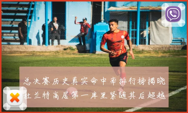 总决赛历史真实命中率排行榜揭晓杜兰特高居第一库里紧随其后超越奥尼尔
