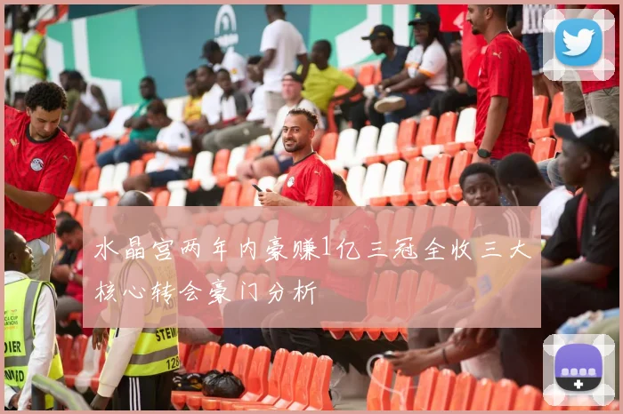 水晶宫两年内豪赚1亿三冠全收三大核心转会豪门分析